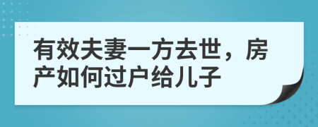有效夫妻一方去世，房产如何过户给儿子