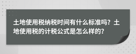 土地使用税纳税时间有什么标准吗？土地使用税的计税公式是怎么样的？