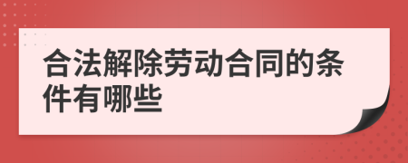 合法解除劳动合同的条件有哪些