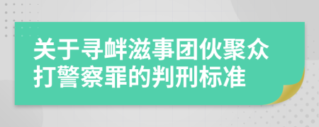 关于寻衅滋事团伙聚众打警察罪的判刑标准