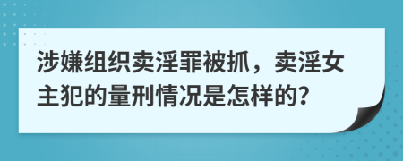 涉嫌组织卖淫罪被抓，卖淫女主犯的量刑情况是怎样的？