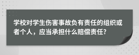 学校对学生伤害事故负有责任的组织或者个人，应当承担什么赔偿责任?