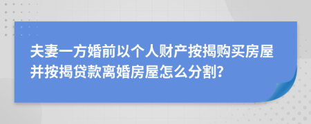 夫妻一方婚前以个人财产按揭购买房屋并按揭贷款离婚房屋怎么分割？