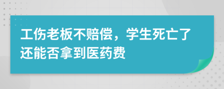 工伤老板不赔偿，学生死亡了还能否拿到医药费
