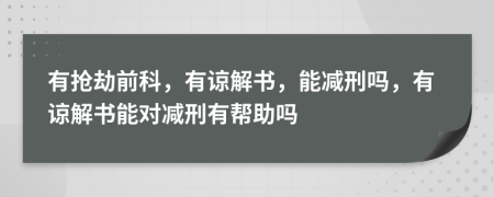 有抢劫前科，有谅解书，能减刑吗，有谅解书能对减刑有帮助吗