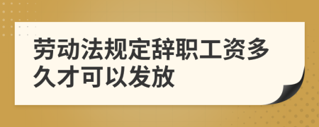 劳动法规定辞职工资多久才可以发放