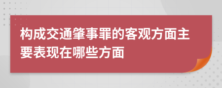 构成交通肇事罪的客观方面主要表现在哪些方面