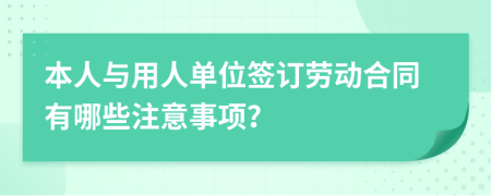 本人与用人单位签订劳动合同有哪些注意事项？