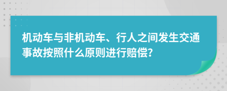 机动车与非机动车、行人之间发生交通事故按照什么原则进行赔偿？