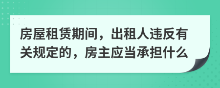 房屋租赁期间，出租人违反有关规定的，房主应当承担什么