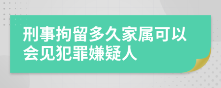 刑事拘留多久家属可以会见犯罪嫌疑人