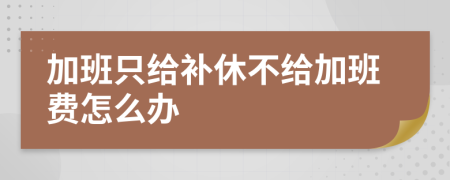 加班只给补休不给加班费怎么办