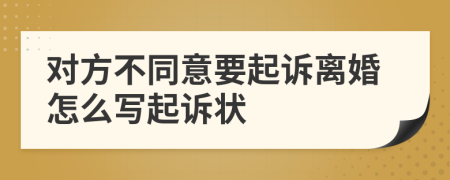 对方不同意要起诉离婚怎么写起诉状