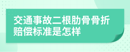 交通事故二根肋骨骨折赔偿标准是怎样