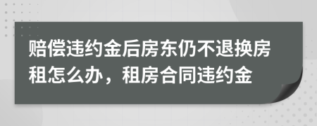 赔偿违约金后房东仍不退换房租怎么办，租房合同违约金