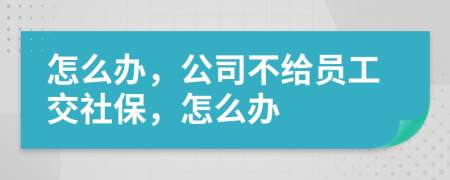 怎么办，公司不给员工交社保，怎么办