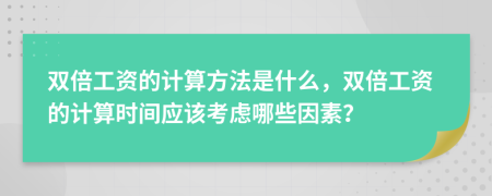 双倍工资的计算方法是什么，双倍工资的计算时间应该考虑哪些因素？