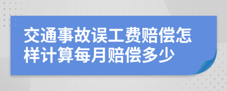 交通事故误工费赔偿怎样计算每月赔偿多少