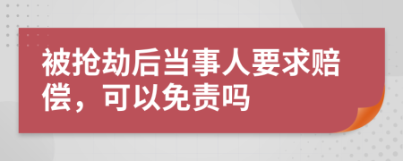 被抢劫后当事人要求赔偿，可以免责吗