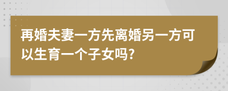 再婚夫妻一方先离婚另一方可以生育一个子女吗?