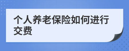 个人养老保险如何进行交费