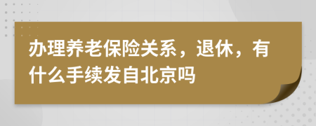 办理养老保险关系，退休，有什么手续发自北京吗