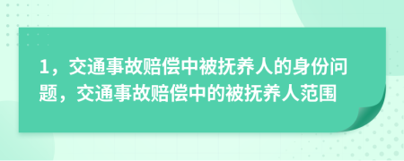 1，交通事故赔偿中被抚养人的身份问题，交通事故赔偿中的被抚养人范围