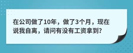 在公司做了10年，做了3个月，现在说我自离，请问有没有工资拿到？