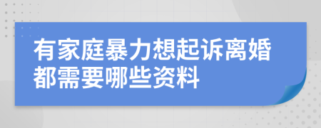 有家庭暴力想起诉离婚都需要哪些资料