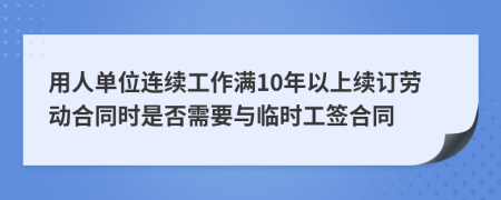 用人单位连续工作满10年以上续订劳动合同时是否需要与临时工签合同