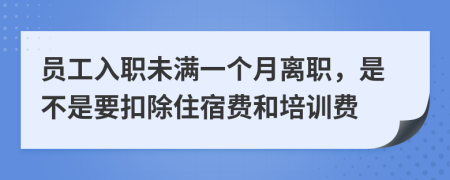 员工入职未满一个月离职，是不是要扣除住宿费和培训费