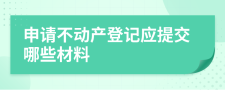 申请不动产登记应提交哪些材料