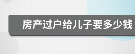 房产过户给儿子要多少钱