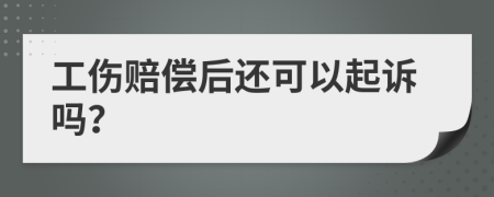 工伤赔偿后还可以起诉吗？