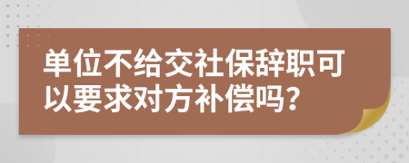 单位不给交社保辞职可以要求对方补偿吗？