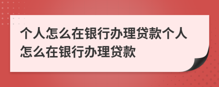 个人怎么在银行办理贷款个人怎么在银行办理贷款