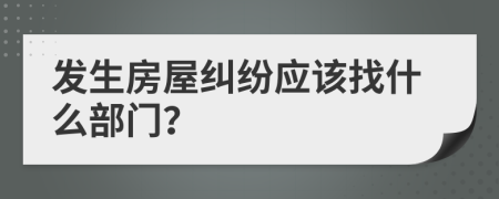 发生房屋纠纷应该找什么部门？