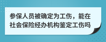 参保人员被确定为工伤，能在社会保险经办机构鉴定工伤吗