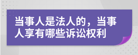 当事人是法人的，当事人享有哪些诉讼权利