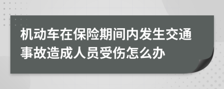 机动车在保险期间内发生交通事故造成人员受伤怎么办