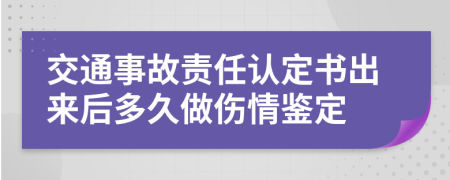 交通事故责任认定书出来后多久做伤情鉴定