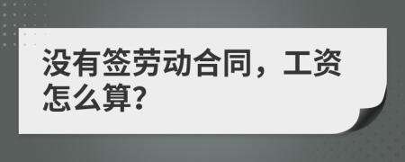 没有签劳动合同，工资怎么算？