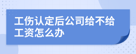 工伤认定后公司给不给工资怎么办