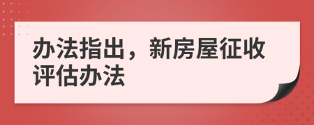 办法指出，新房屋征收评估办法