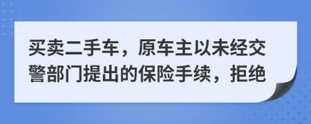 买卖二手车，原车主以未经交警部门提出的保险手续，拒绝