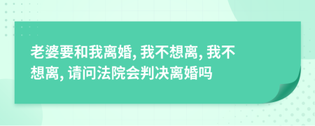 老婆要和我离婚, 我不想离, 我不想离, 请问法院会判决离婚吗