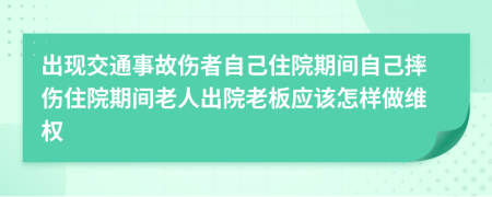 出现交通事故伤者自己住院期间自己摔伤住院期间老人出院老板应该怎样做维权