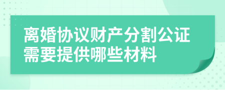 离婚协议财产分割公证需要提供哪些材料