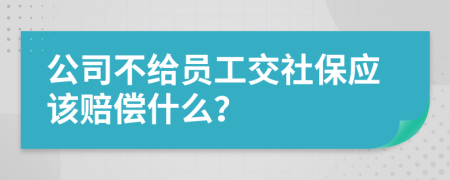 公司不给员工交社保应该赔偿什么？