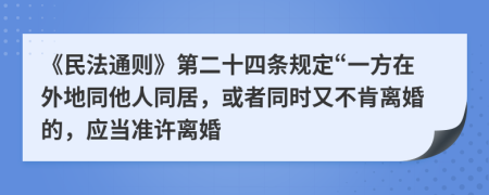 《民法通则》第二十四条规定“一方在外地同他人同居，或者同时又不肯离婚的，应当准许离婚